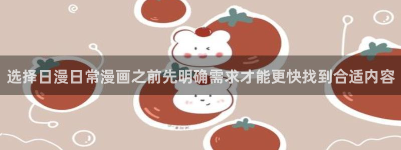 51漫画官网：选择日漫日常漫画之前先明确需求才能更快找到合适内容