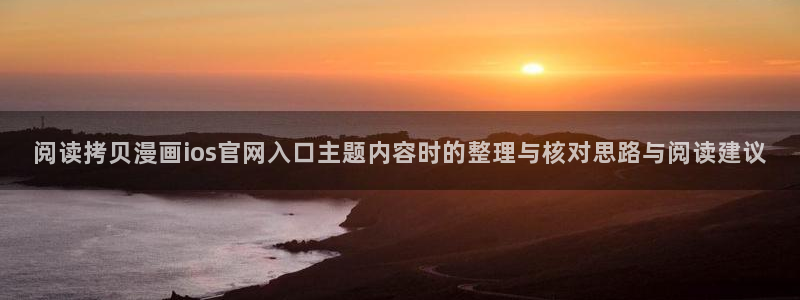 漫画app推荐:阅读拷贝漫画ios官网入口主题内容时的整理与核对思路与阅读建议