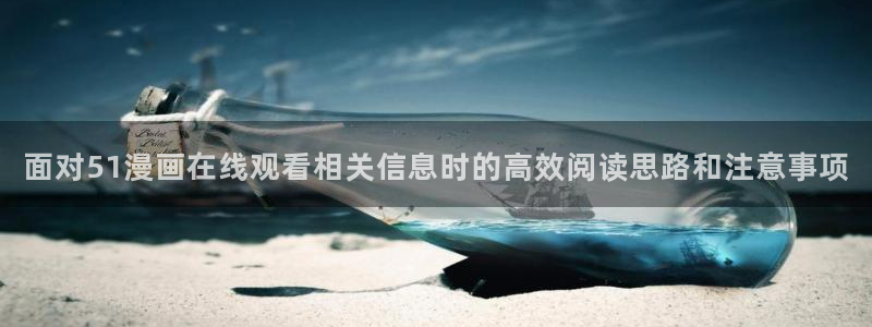 国漫大全:面对51漫画在线观看相关信息时的高效阅读思路和注意事项