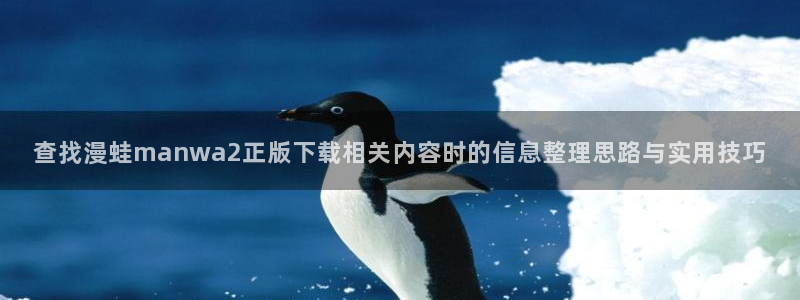 体育漫画：查找漫蛙manwa2正版下载相关内容时的信息整理思路与实用技巧