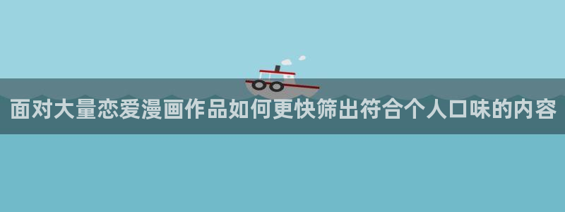 少年漫画：面对大量恋爱漫画作品如何更快筛出符合个人口味的内容
