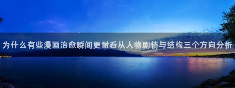 漫画免费看app:为什么有些漫画治愈瞬间更耐看从人物剧情与结构三个方向分析