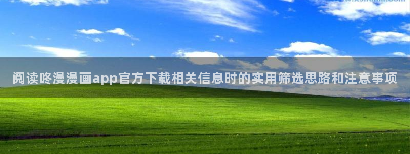 漫画:阅读咚漫漫画app官方下载相关信息时的实用筛选思路和注意事项