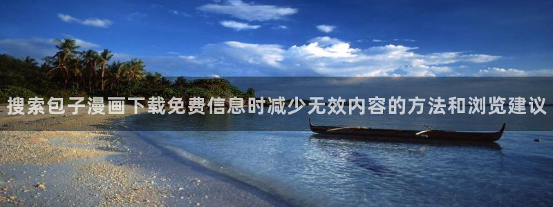 51漫画官网:搜索包子漫画下载免费信息时减少无效内容的方法和浏览建议