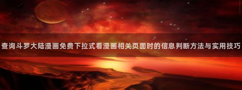 日漫排行榜:查询斗罗大陆漫画免费下拉式看漫画相关页面时的信息判断方法与实用技巧